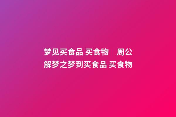 梦见买食品 买食物　周公解梦之梦到买食品 买食物
